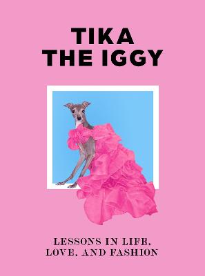 Tika the Iggy: Lessons in Life, Love, and Fashion (Hardback)