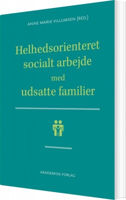 Helhedsorienteret Socialt Arbejde Med Udsatte Familier - Anne Marie Villumsen - Bog