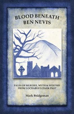 Blood Beneath Ben Nevis: Tales of Murder, Myth and Mystery from Lochaber's Dark Past (Paperback)