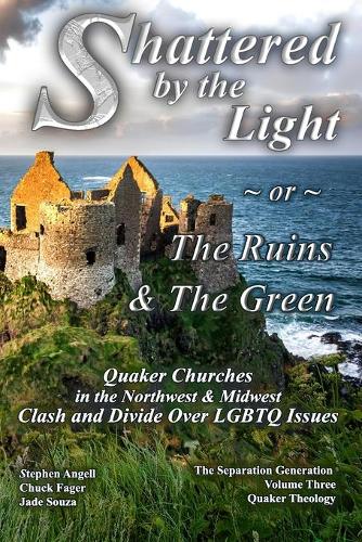 Shattered by The Light or The Ruins & The Green: Quaker Churches in the Northwest & Midwest Clash and Divide over LGBTQ Issues - The Separation Generation (Paperback)