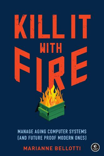 Kill It With Fire: Managing Aging Computer Systems (And Future Proof Modern Ones) (Paperback)
