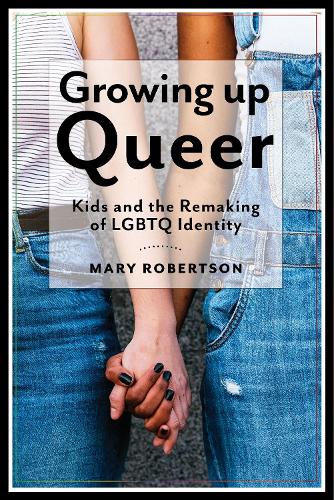 Growing Up Queer: Kids and the Remaking of LGBTQ Identity - Critical Perspectives on Youth (Hardback)