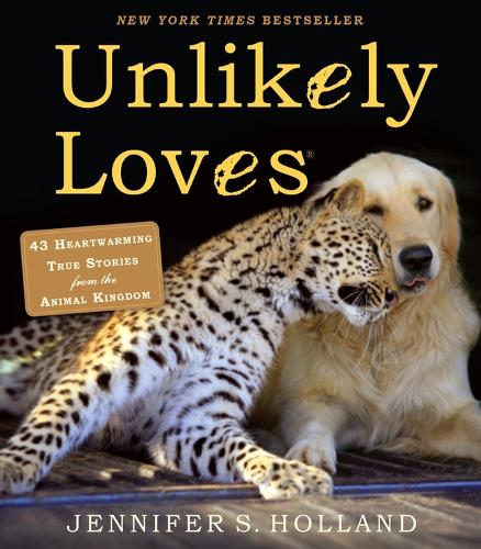 Unlikely Loves: 43 Heartwarming True Stories from the Animal Kingdom - Unlikely Friendships (Paperback)