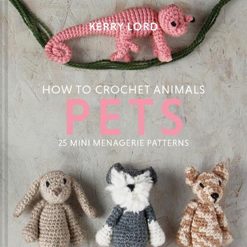 How to Crochet Animals: Pets: 25 Mini Menagerie Patterns (Hardback)