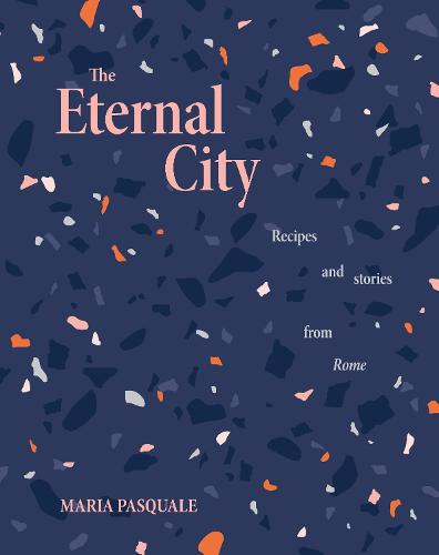 The Eternal City: Recipes + stories from Rome (Hardback)
