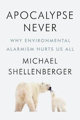 Apocalypse Never: Why Environmental Alarmism Hurts Us All (Hardback)