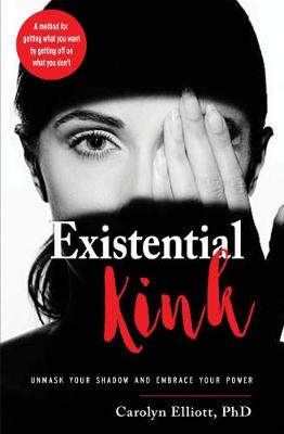 Existential Kink: Unmask Your Shadow and Embrace Your Power a Method for Getting What You Want by Getting off on What You Don'T (Paperback)