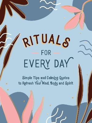 Rituals for Every Day: Simple Tips and Calming Quotes to Refresh Your Mind, Body and Spirit (Hardback)