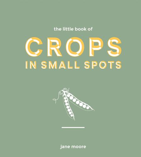 The Little Book of Crops in Small Spots: A Modern Guide to Growing Fruit and Veg (Hardback)