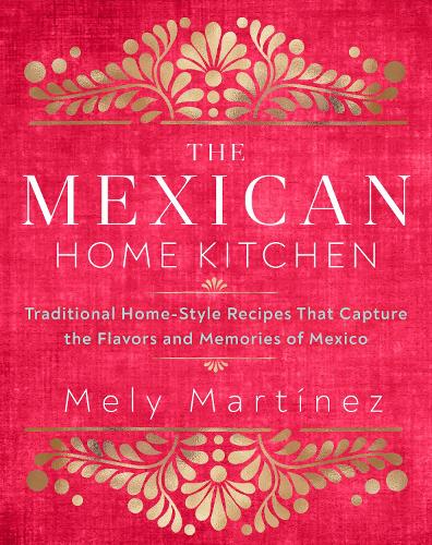 The Mexican Home Kitchen: Traditional Home-Style Recipes That Capture the Flavors and Memories of Mexico (Hardback)