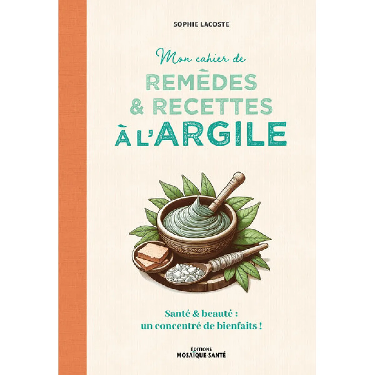 Mon cahier de remèdes & recettes à l'argile : santé & beauté : un concentré de bienfaits !