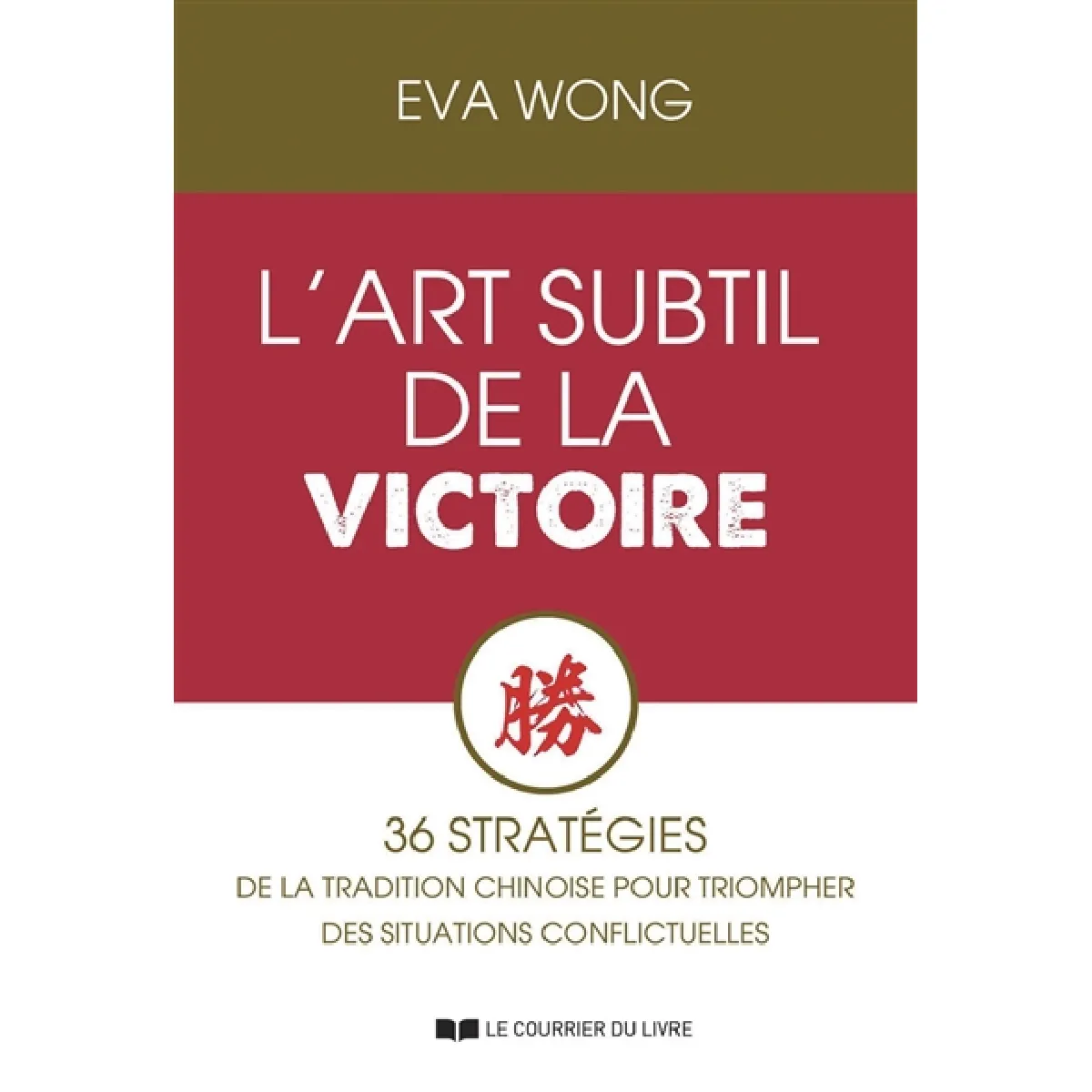 L'art subtil de la victoire : 36 stratégies de la tradition chinoise pour triompher des situations conflictuelles
