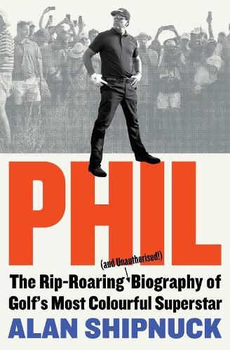 Phil: The Rip-Roaring (and Unauthorised!) Biography of Golf's Most Colourful Superstar (Paperback)