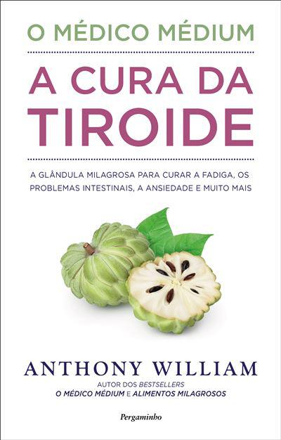 O Médico Médium: A Cura da Tiroide de Anthony William - A Glândula Milagrosa para Curar a Fadiga, os Problemas Intestinais, a Ansiedade e Muito Mais