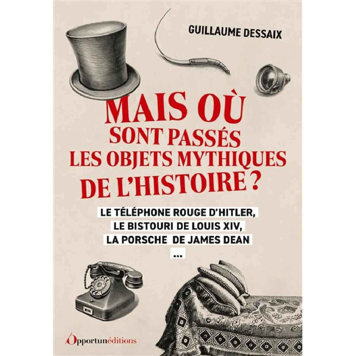 Mais où sont passés les objets mythiques de l'histoire ? : le téléphone rouge d'Hitler, le bistouri de Louis XIV, la Porsche de James Dean...