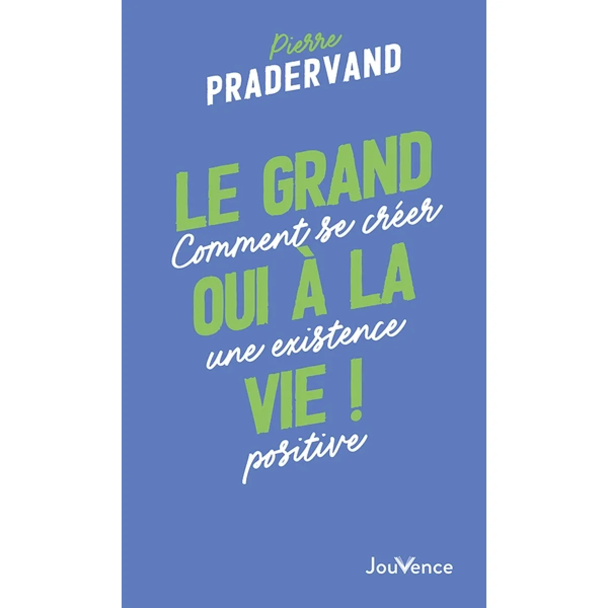 Le grand oui à la vie ! : comment se créer une existence positive