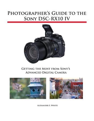 Photographer's Guide to the Sony DSC-RX10 IV: Getting the Most from Sony's Advanced Digital Camera (Paperback)