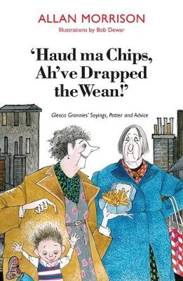 'Haud Ma Chips, Ah've Drapped the Wean!': Glesca Grannies' Sayings, Patter and Advice (Paperback)