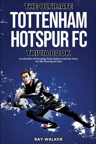 The Ultimate Tottenham Hotspur FC Trivia Book: A Collection of Amazing Trivia Quizzes and Fun Facts for Die-Hard Spurs Fans! (Paperback)