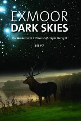 Exmoor Dark Skies: Our Window into a Universe of Fragile Starlight (Hardback)