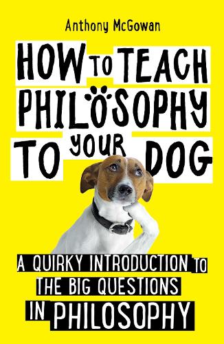 How to Teach Philosophy to Your Dog: A Quirky Introduction to the Big Questions in Philosophy - How to Teach (Paperback)
