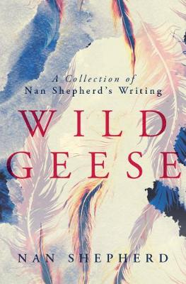 Wild Geese: A Collection of Nan Shepherd's Writings (Paperback)