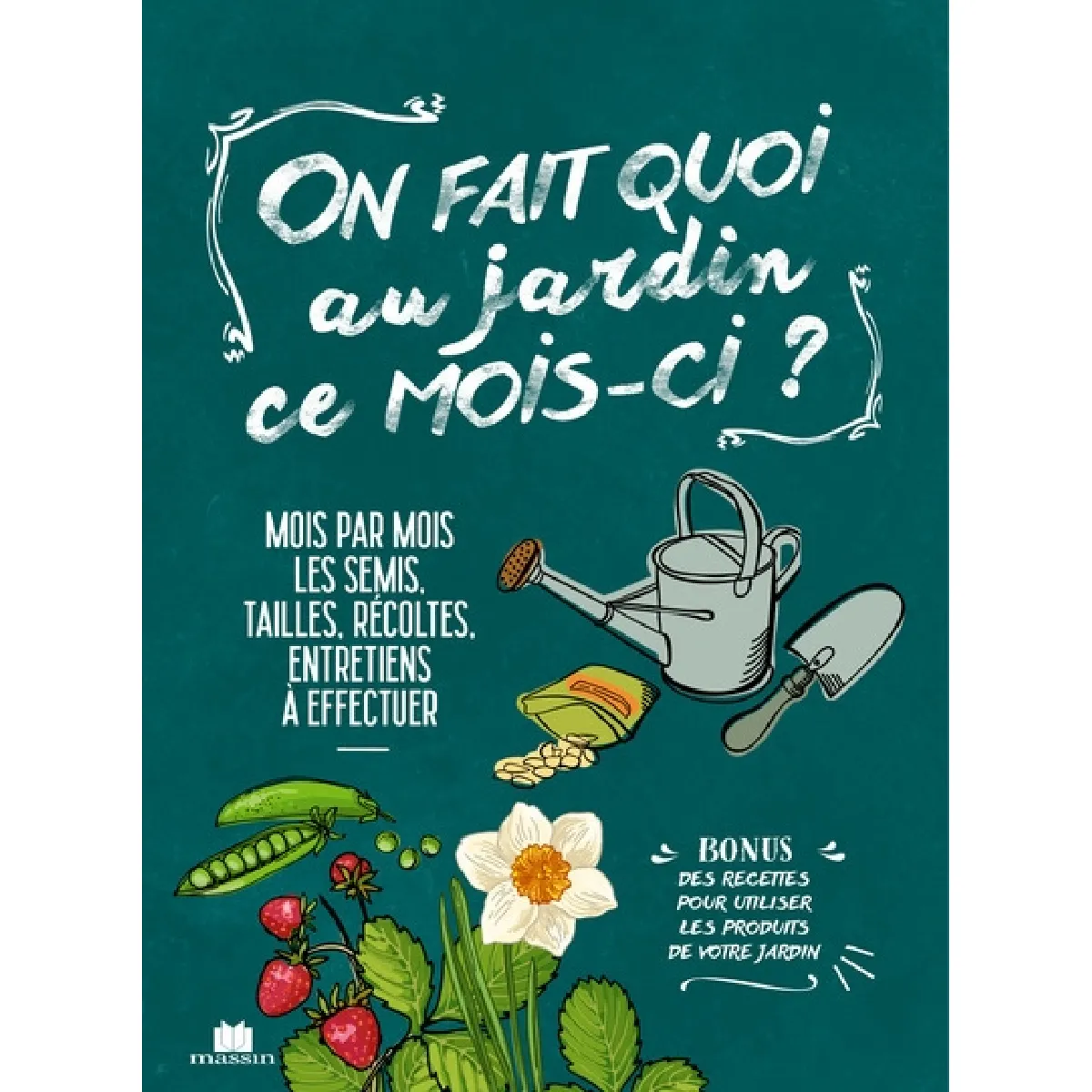 On fait quoi au jardin ce mois-ci ? : mois par mois, les semis, tailles, récoltes, entretiens à effectuer
