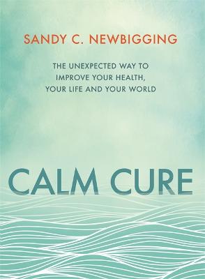 Calm Cure: The Unexpected Way to Improve Your Health, Your Life and Your World (Paperback)
