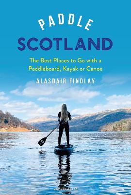Paddle Scotland: The Best Places to Go with a Paddleboard, Kayak or Canoe (Paperback)
