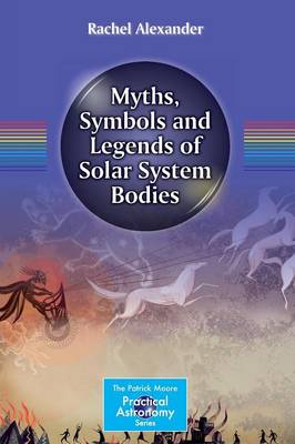 Myths, Symbols and Legends of Solar System Bodies - The Patrick Moore Practical Astronomy Series (Paperback)