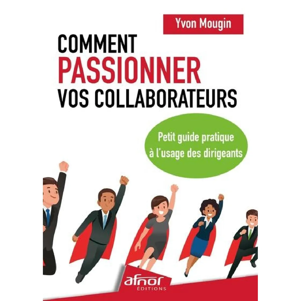 Comment passionner vos collaborateurs : petit guide pratique à l'usage des dirigeants