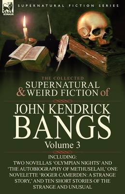 The Collected Supernatural and Weird Fiction of John Kendrick Bangs: Volume 3-Including Two Novellas 'Olympian Nights' and 'The Autobiography of Methu (Paperback)
