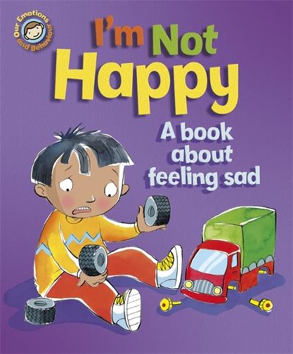 Our Emotions and Behaviour: I'm Not Happy - A book about feeling sad - Our Emotions and Behaviour (Paperback)