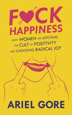 Fuck Happiness: How Women are Ditching the Cult of Positivity and Choosing Radical Joy (Paperback)