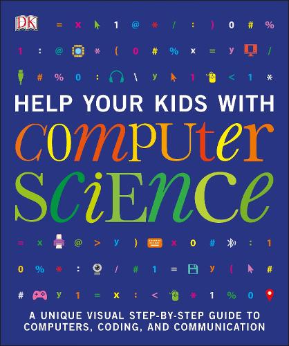 Help Your Kids with Computer Science (Key Stages 1-5): A Unique Step-by-Step Visual Guide to Computers, Coding, and Communication - DK Help Your Kids With (Paperback)