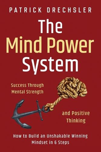 The Mind Power System: Success Through Mental Strength and Positive Thinking: How to Build an Unshakable Winning Mindset in 6 Steps (Paperback)