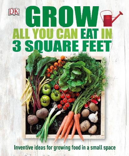 Grow All You Can Eat In Three Square Feet: Inventive Ideas for Growing Food in a Small Space (Hardback)