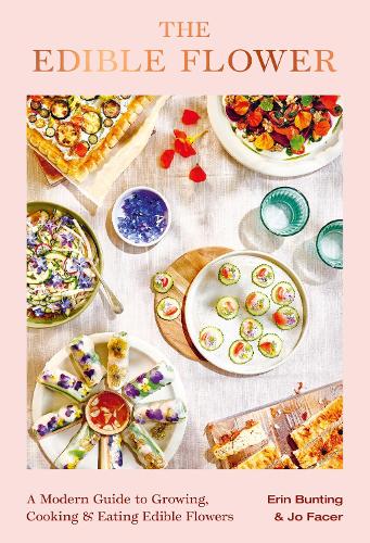 The Edible Flower: A Modern Guide to Growing, Cooking and Eating Edible Flowers (Hardback)