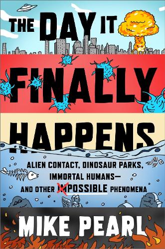 The Day It Finally Happens: Alien Contact, Dinosaur Parks, Immortal Humans - And Other Possible Phenomena (Paperback)