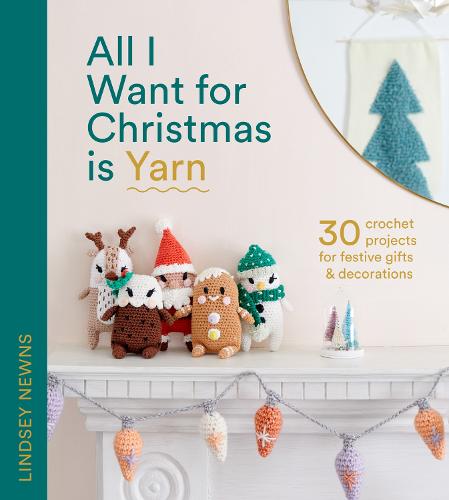 All I Want for Christmas Is Yarn: 30 Crochet Projects for Festive Gifts and Decorations (Hardback)