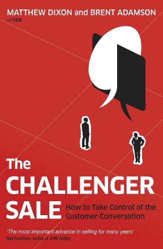 The Challenger Sale: How To Take Control of the Customer Conversation (Paperback)