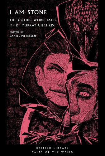 I Am Stone: The Gothic Weird Tales of R. Murray Gilchrist - British Library Tales of the Weird 25 (Paperback)