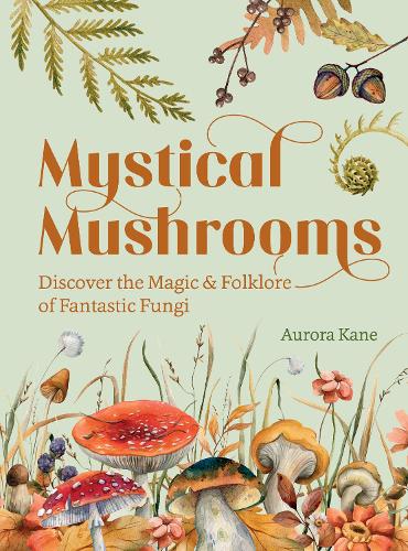 Mystical Mushrooms: Discover the Magic & Folklore of Fantastic Fungi (Hardback)
