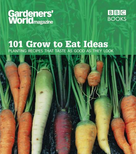 Gardeners' World 101 - Grow to Eat Ideas: Planting recipes that taste as good as they look (Paperback)