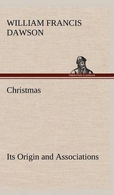 Christmas: Its Origin and Associations Together with Its Historical Events and Festive Celebrations During Nineteen Centuries (Hardback)