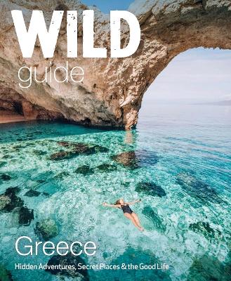 Wild Guide Greece: Hidden Places, Great Adventures and the Good Life (including the mainland, Crete, Corfu, Rhodes and over 20 other islands) - Wild Guides 9 (Paperback)