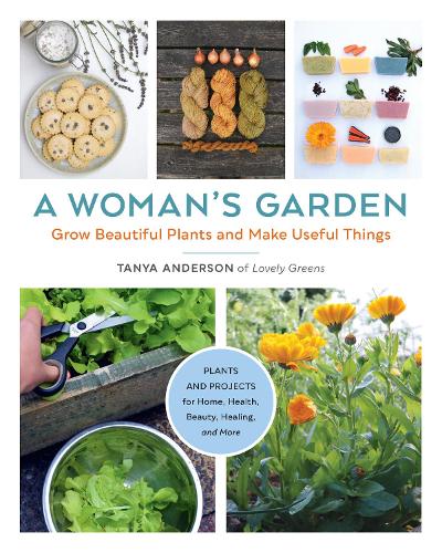 A Woman's Garden: Grow Beautiful Plants and Make Useful Things - Plants and Projects for Home, Health, Beauty, Healing, and More (Paperback)