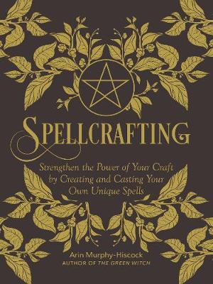 Spellcrafting: Strengthen the Power of Your Craft by Creating and Casting Your Own Unique Spells (Hardback)