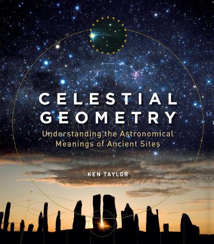 Celestial Geometry: Understanding the Astronomical Meanings of Ancient Sites (Paperback)