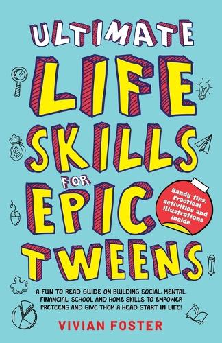 Ultimate Life Skills For Epic Tweens: A Fun To Read Guide On Building Social, Mental, Financial, School And Home Skills To Empower Preteens And Give Them A Head Start In Life - Life Skills Mastery 3 (Paperback)
